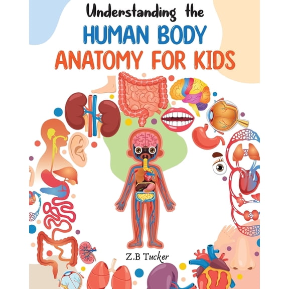 Understanding the Human Body: Human Anatomy Made Easy for Kids, (Paperback)