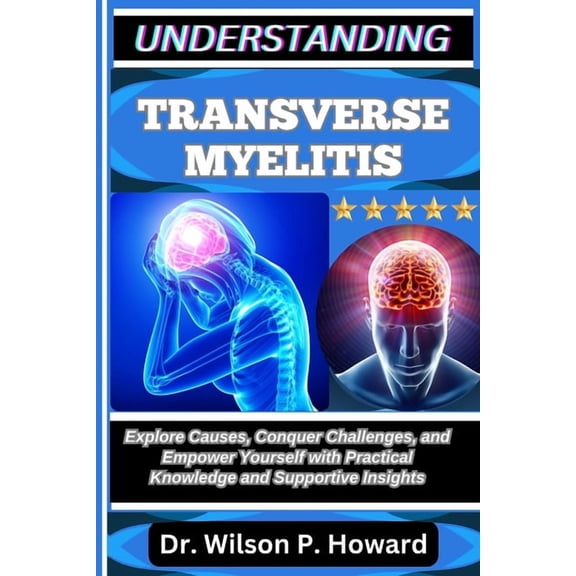 Understanding Transverse Myelitis: Explore Causes, Conquer Challenges, and Empower Yourself with Practical Knowledge and, (Paperback)