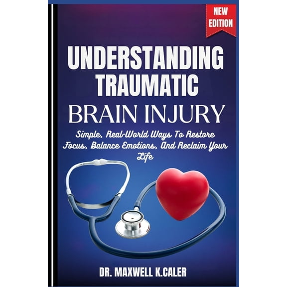 Understanding Traumatic Brain Injury: Simple, Real-World Ways To Restore Focus, Balance Emotions, And Reclaim Your Life, (Paperback)