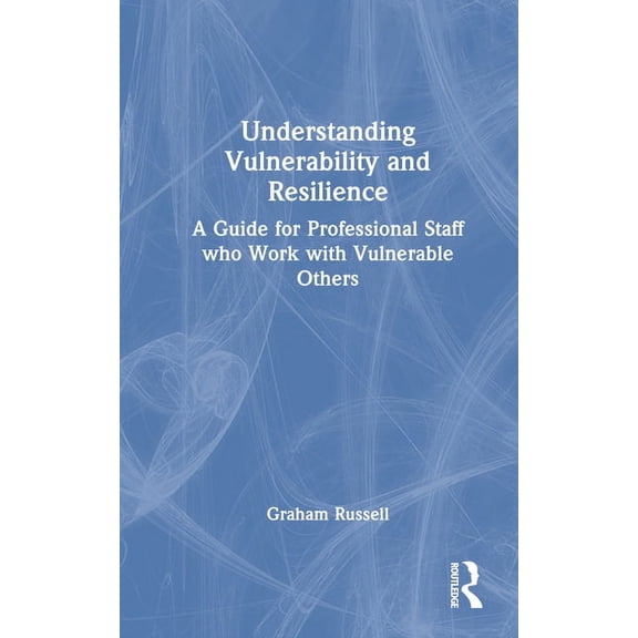 Understanding Vulnerability and Resilience: A Guide for Professional Staff Who Work with Vulnerable Others, (Hardcover)
