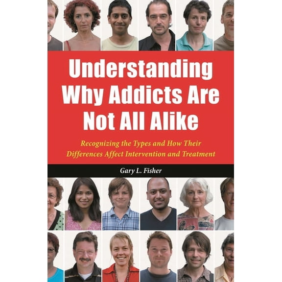 Understanding Why Addicts Are Not All Alike: Recognizing the Types and How Their Differences Affect Intervention and Tre, (Hardcover)