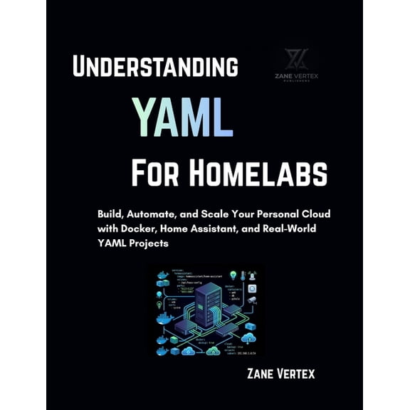 Understanding YAML for Homelabs: Build, Automate, and Scale Your Personal Cloud with Docker, Home Assistant, and Real-Wo, (Paperback)