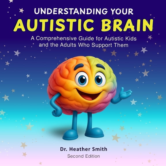 Understanding Your Autistic Brain: Comprehensive Guide for Autistic Kids and the Adults Who Support Them, (Paperback)