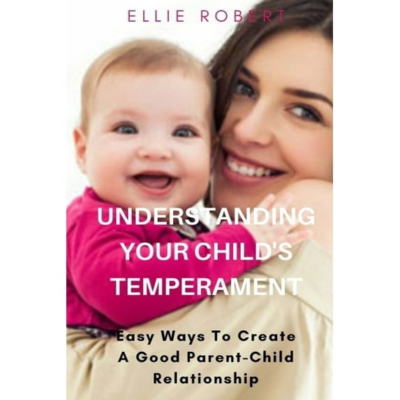 Understanding Your Child's Temperament : Easy Ways To Create A Good Parent-Child Relationship (Paperback)