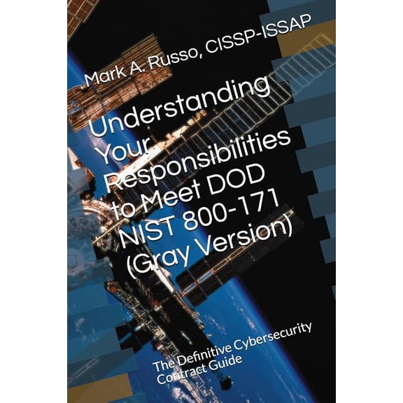 Understanding Your Responsibilities to Meet DOD NIST 800-171 (Gray Version) : The Definitive Cybersecurity Contract Guide (Paperback)