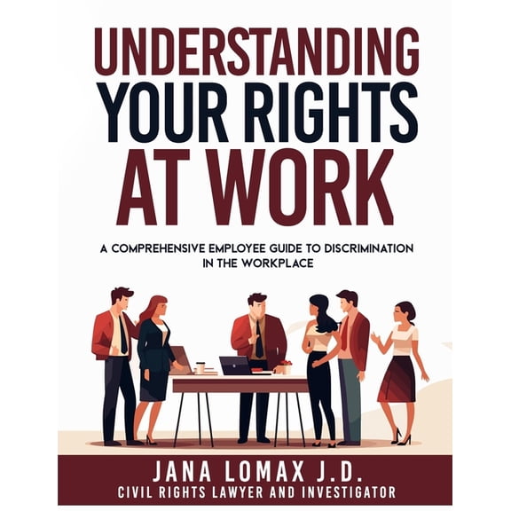 Understanding Your Rights at Work: A Comprehensive Employee Guide to Discrimination in the Workplace, (Paperback)