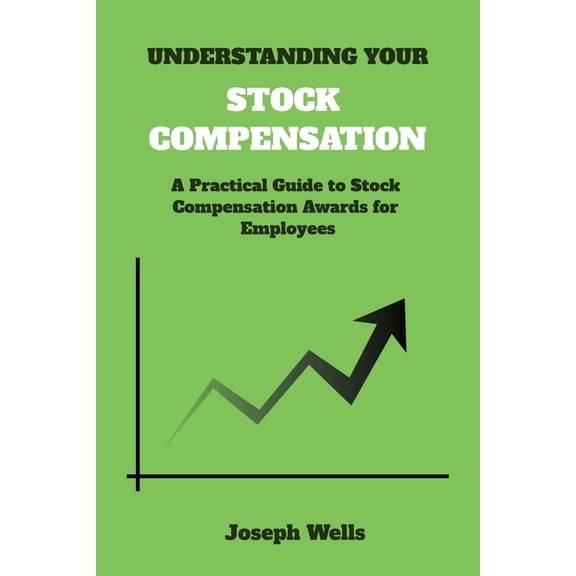 Understanding Your Stock Compensation: A Practical Guide to Stock Compensation Awards for Employees, (Paperback)