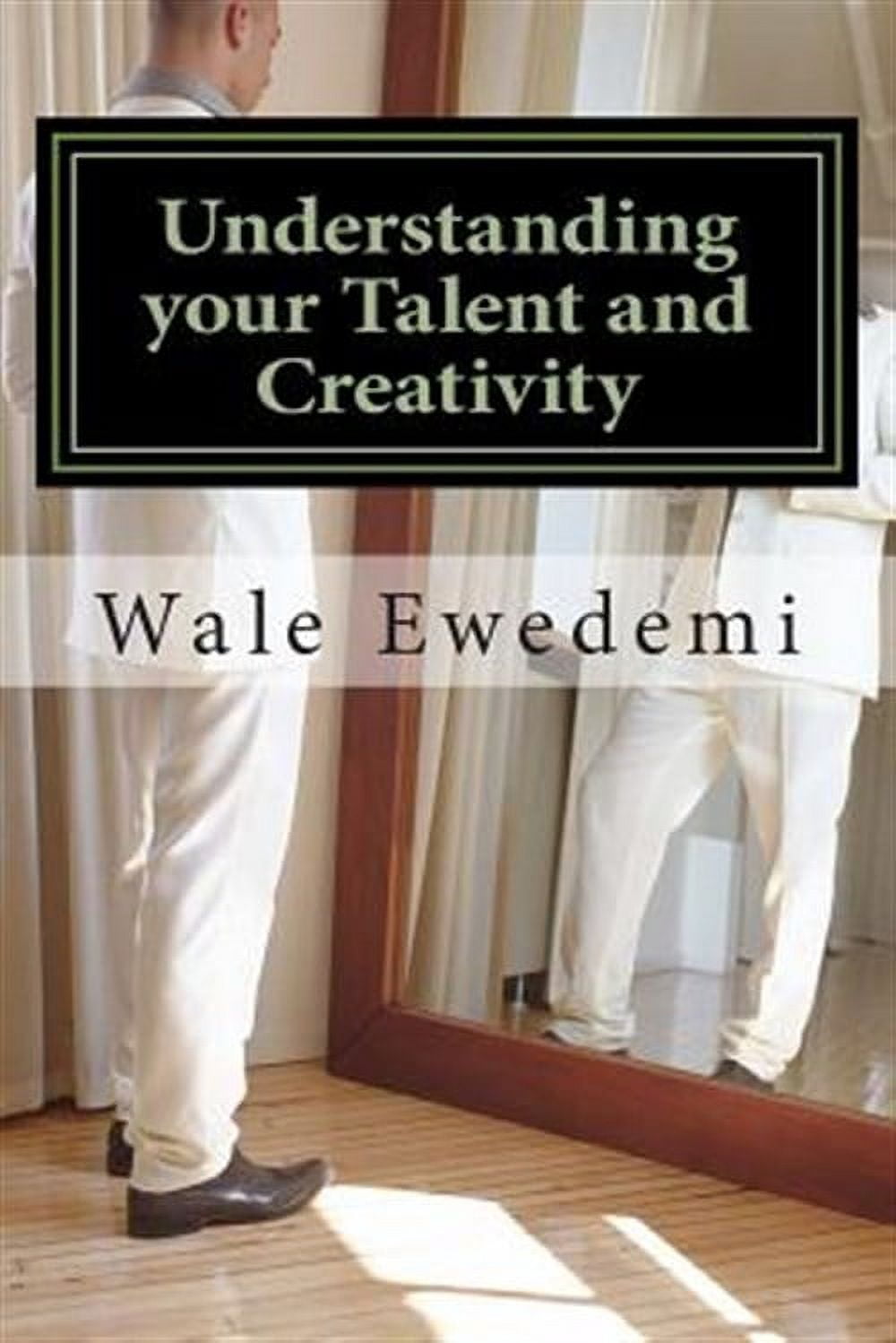 Understanding Your Talent and Creativity : A Guide for Creative Minds to Comprehend Their Creativity