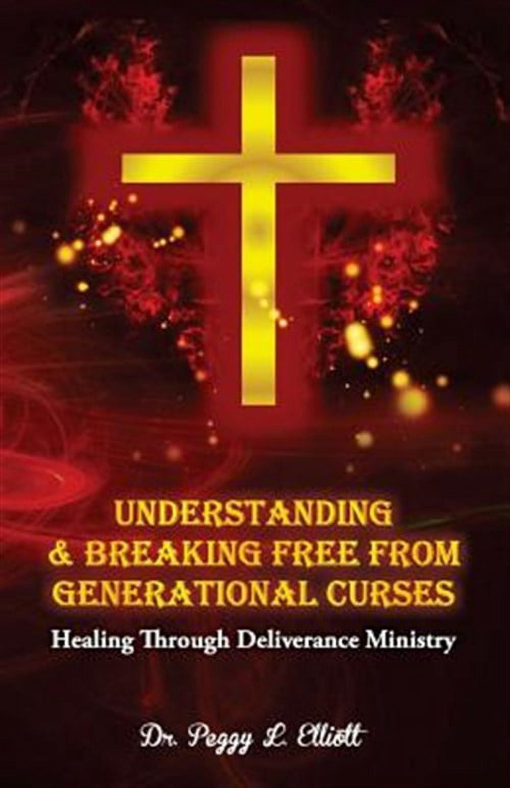 Understanding and Breaking Free from Generational Curses: Healing Through Deliverance Ministry (Paperback) by Peggy L Elliott