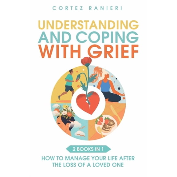 Understanding and Coping With Grief: How To Manage Your Life After The Loss Of A Loved One (Paperback)