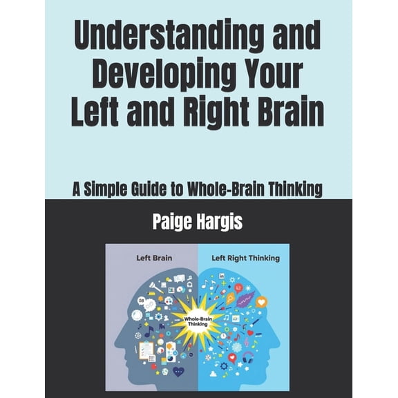 Understanding and Developing Your Left and Right Brain: A Simple Guide to Whole-Brain Thinking, (Paperback)