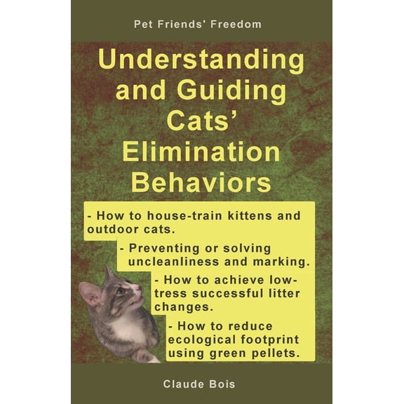 Understanding and Guiding Cats' Elimination Behaviors: How to Train Kittens, How to Prevent and Solve Cleanliness Problems, How to Make Changes