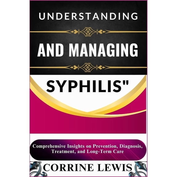 Understanding and Managing Syphilis: Comprehensive Insights on Prevention, Diagnosis, Treatment, and Long-Term Care, (Paperback)