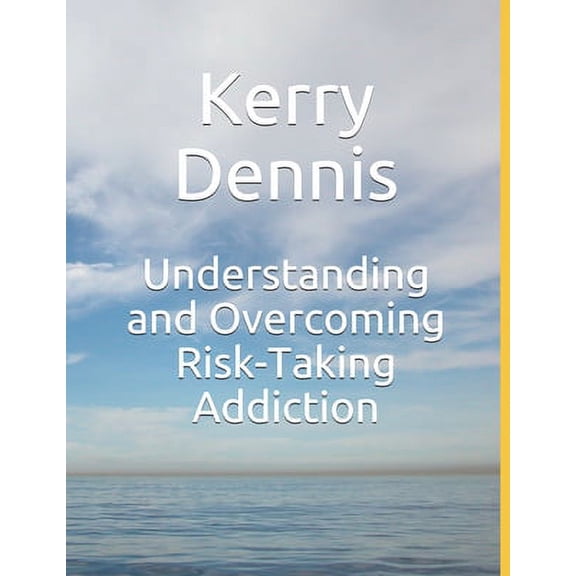 Understanding and Overcoming Risk-Taking Addiction Paperback 1695460839 9781695460836 Kerry Dennis