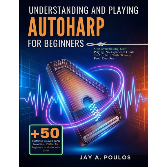 Understanding and Playing Autoharp for Beginners: Stop Overthinking, Start Playing: No-Experience Guide To Autoharp With, (Paperback)