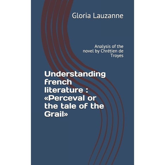 Understanding french literature: Perceval or the tale of the Grail: Analysis of the novel by Chrtien de Troyes (Paperback)
