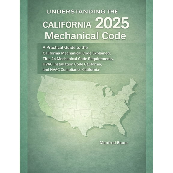 California Building Standards Code Understanding the 2025 California Mechanical Code: A Practical Guide to the California Mechanical Code Explained, Title , Book 1, (Paperback)