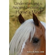 Understanding the Ancient Secrets of the Horse's Mind (Paperback) by Robert M Miller
