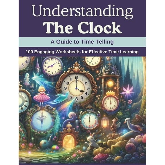 Understanding the Clock: A Guide to Time Telling: 100 Engaging Worksheets for Effective Time Learning, (Paperback)