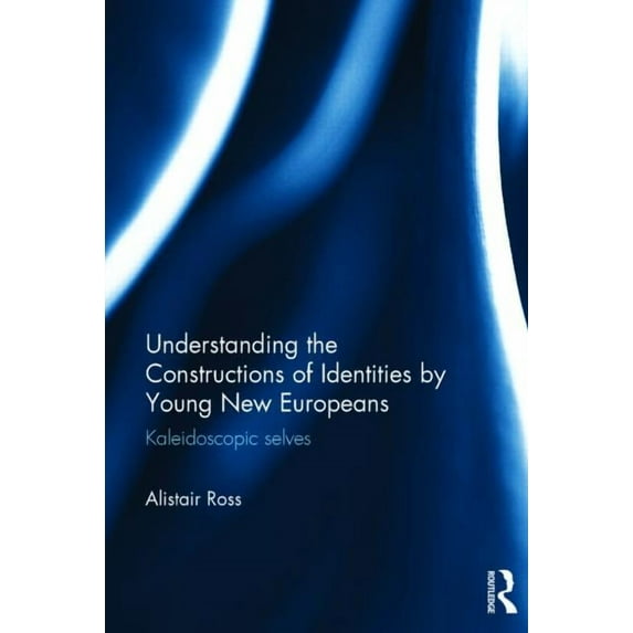 Understanding the Constructions of Identities by Young New Europeans: Kaleidoscopic Selves, (Hardcover)