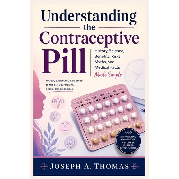 Understanding the Contraceptive Pill: History, Science, Benefits, Risks, Myths, and Medical Facts Made Simple, (Paperback)