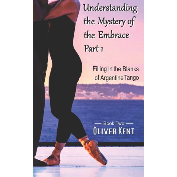 Filling in the Blanks of Argentine Tango Understanding the Mystery of the Embrace Part 1: Filling in the Blanks of Argentine Tango Book 2, Book 2, (Paperback)