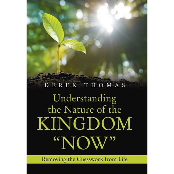 Understanding the Nature of the Kingdom "Now": Removing the Guesswork from Life, (Hardcover)