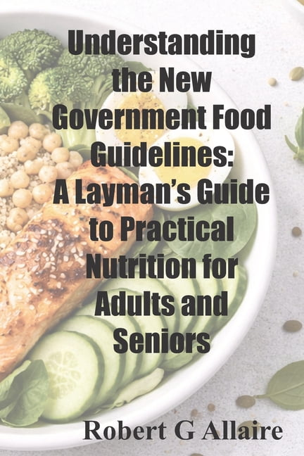 Understanding the New Government Food Guidelines: A Layman's Guide to Practical Nutrition for Adults and Seniors, (Paperback)