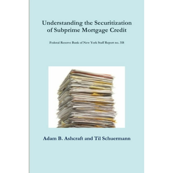 Understanding the Securitization of Subprime Mortgage Credit: Federal Reserve Bank of New York Staff Report no. 318, (Paperback)
