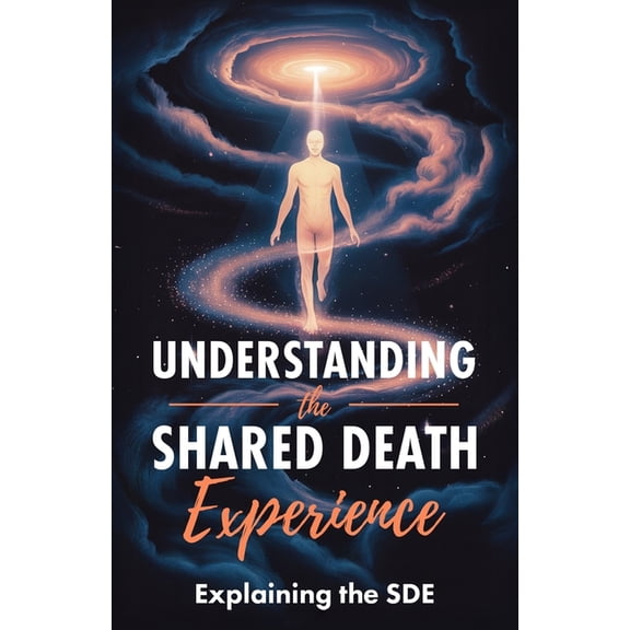 Understanding the Shared Death Experience: Explaining the SDE, (Paperback)