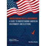 Understanding the U.S. Government A Guide to Understanding American Government and Elections, Paperback