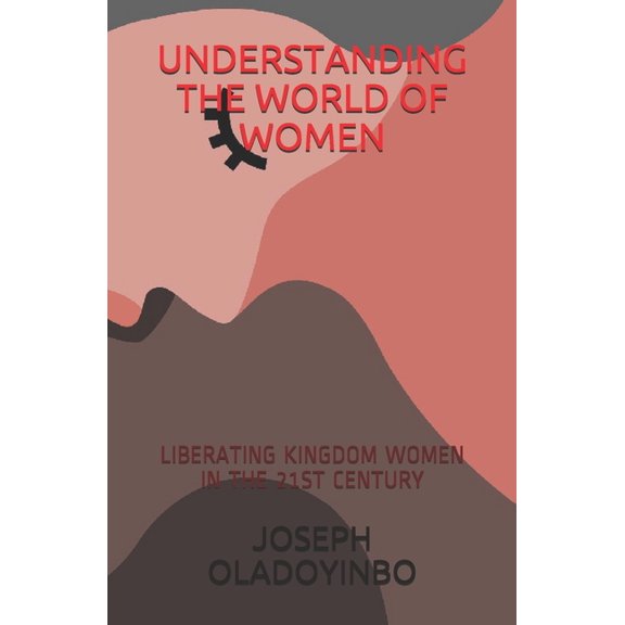 Understanding the World of Women: Liberating Kingdom Women in the 21st Century (Paperback)