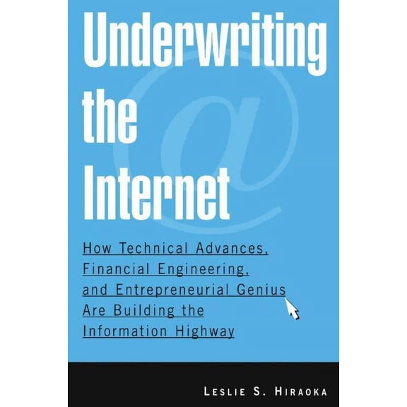 Underwriting the Internet: How Technical Advances, Financial Engineering, and Entrepreneurial Genius Are Building the In, (Paperback)