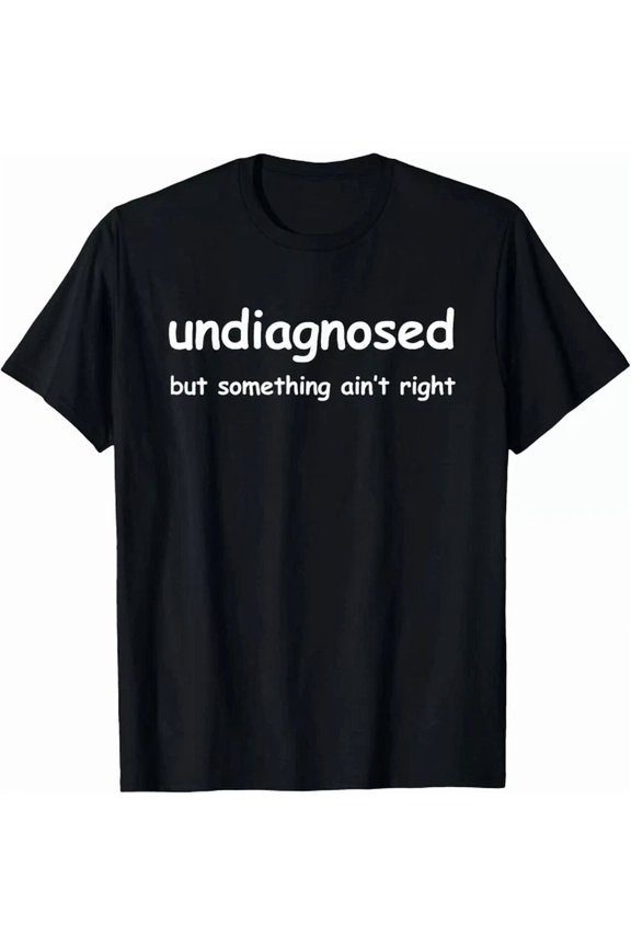 Undiagnosed But Something Ain'T Right, But I'M Pretty Sure T-Shirt S-5XL Birthday Gifts; For Men & Women