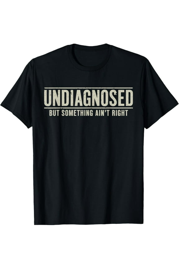 Undiagnosed But Something Ain't Right Funny Saying Mens T-Shirt