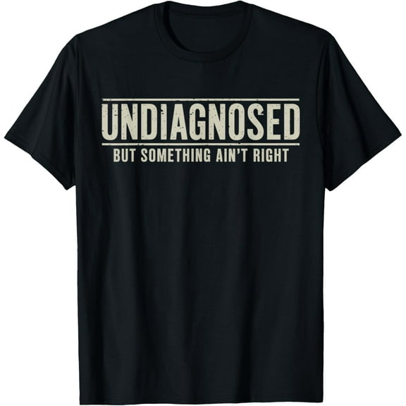 Undiagnosed But Something Ain't Right Funny Saying Mens T-Shirt