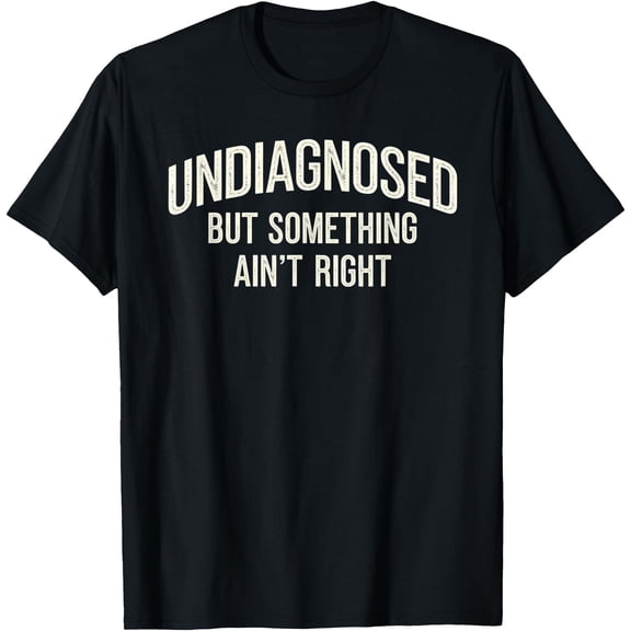Undiagnosed But Something Ain't Right Funny Saying T-Shirt