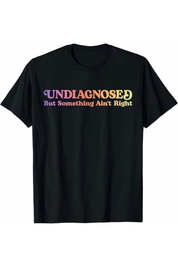 Undiagnosed But Something Ain't Right T-Shirt Funny Humor Saying Tshirt Unisex Classic Fit Pure Cotton Tops