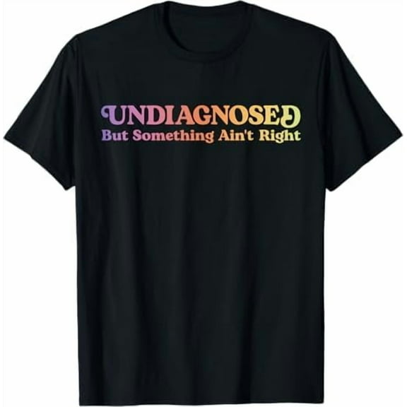 Undiagnosed But Something Ain't Right T-Shirt Funny Humor Saying Tshirt Unisex Classic Fit Pure Cotton Tops