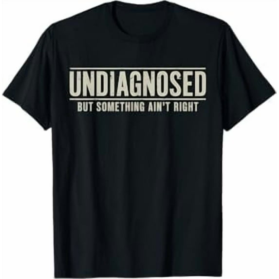 Undiagnosed But Something Ain't Right T-Shirt Funny Humor Saying Tshirt Unisex Classic Fit Pure Cotton Tops