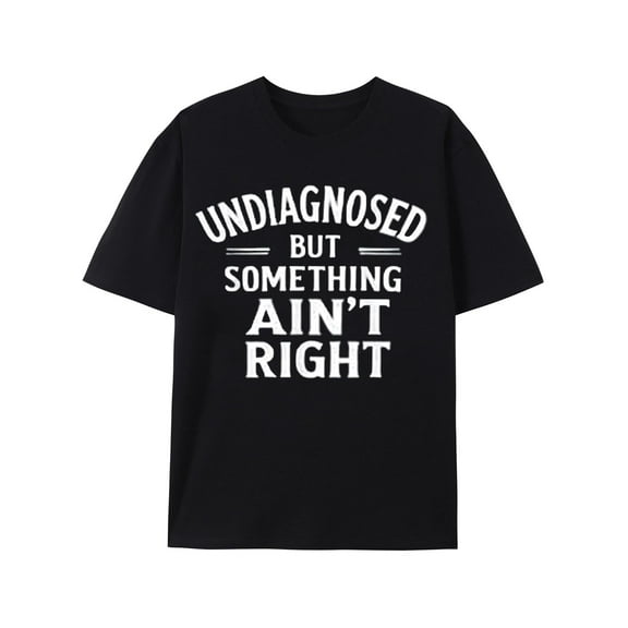 Undiagnosed But Something Ain't Right T-Shirt Funny Humor Saying Tshirt Unisex Classic Fit Pure Cotton Tops