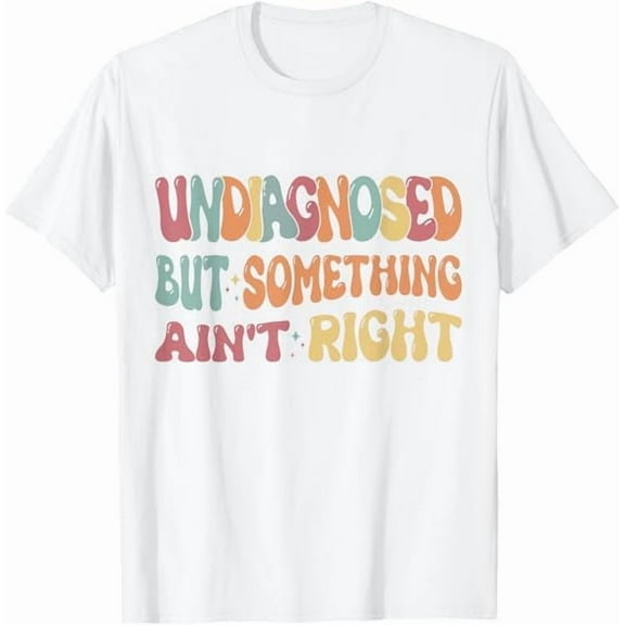 Undiagnosed But Something Ain't Right T-Shirt Funny Humor Saying Tshirt Unisex Classic Fit Pure Cotton Tops