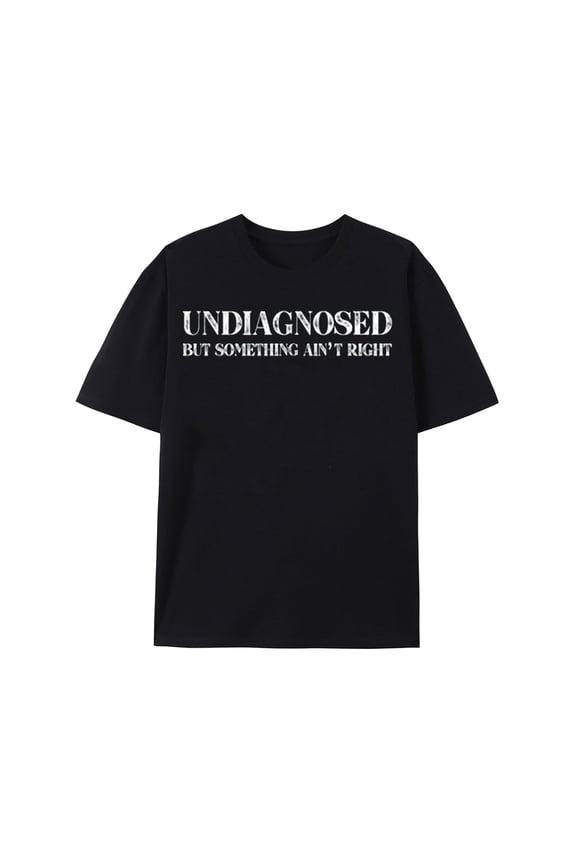 Undiagnosed But Something Ain't Right T-Shirt Funny Humor Saying Tshirt Unisex Classic Fit Pure Cotton Tops