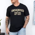 thumbnail image 1 of Undiagnosed But Something Aint Right Quote T-Shirt, 1 of 4