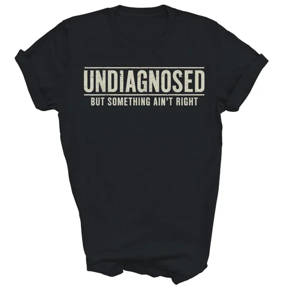 Undiagnosed But Something Is Not Right Everyday T-shirt