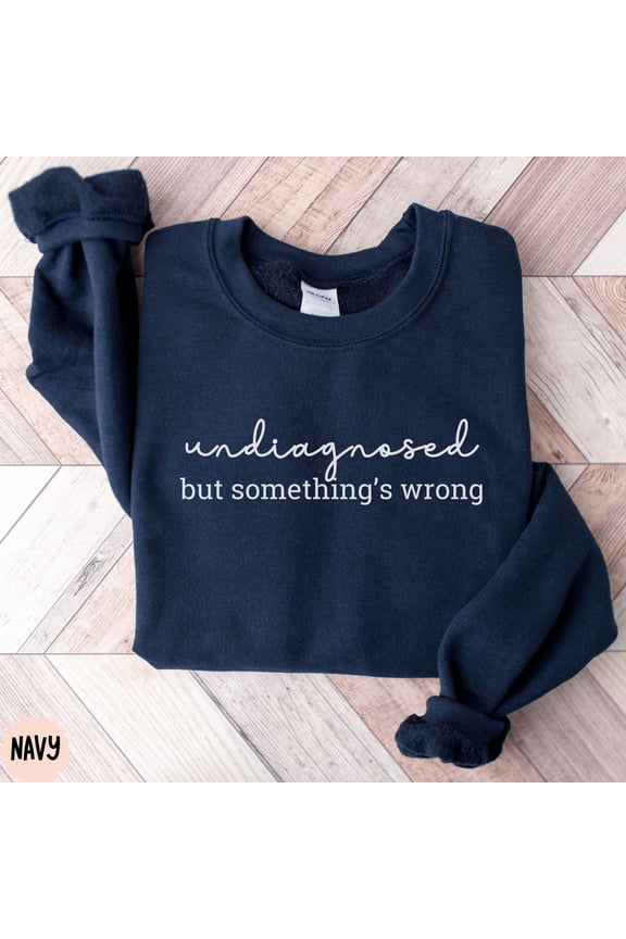 Undiagnosed Sweatshirt, Funny Crewneck, something wrong Chronic Illness Sweatshirt, awareness Shirt, Gift for Her, mental health gift