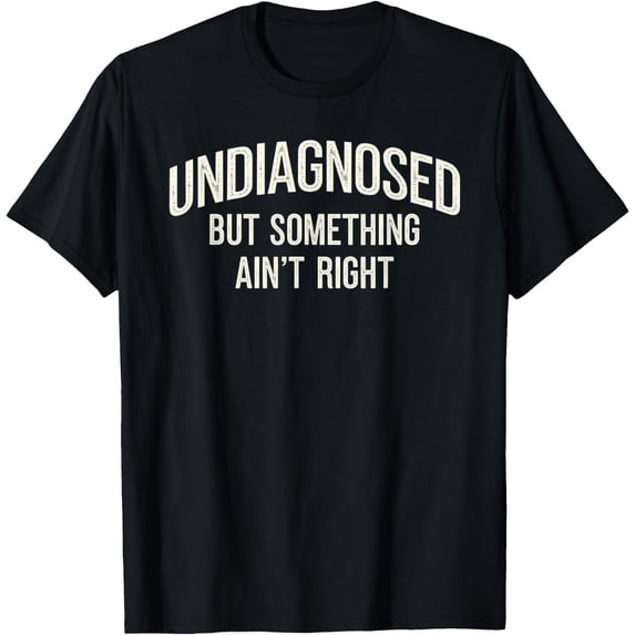 Undiagnosed but Something Ain’t Right Saying T-Shirt