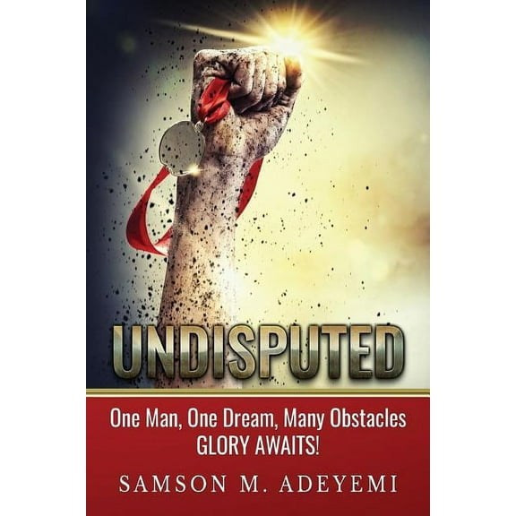 Undisputed: One man, one dream, many obstacles. Glory Awaits! (Paperback)
