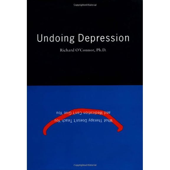 Undoing Depression : What Therapy Doesn't Teach You and Medication Can't Give You