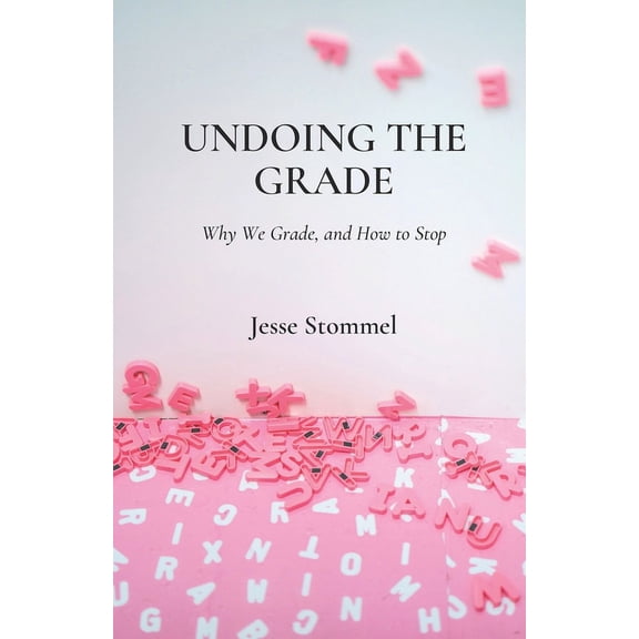 Undoing the Grade: Why We Grade, and How to Stop, (Paperback)